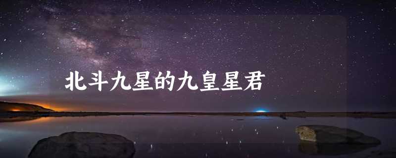 北斗九星的九皇星君