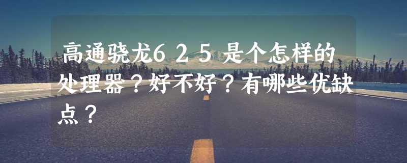 高通骁龙625是个怎样的处理器？好不好？有哪些优缺点？