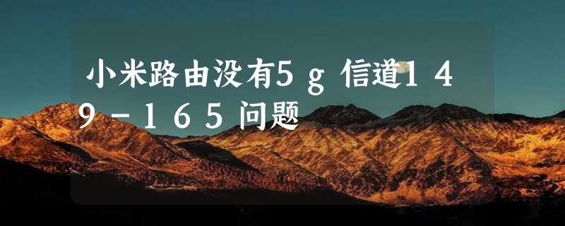 小米路由没有5g信道149-165问题