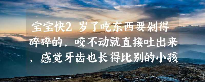 宝宝快2岁了吃东西要剁得碎碎的，咬不动就直接吐出来，感觉牙齿也长得比别的小孩慢，有没问题？缺钙吗？