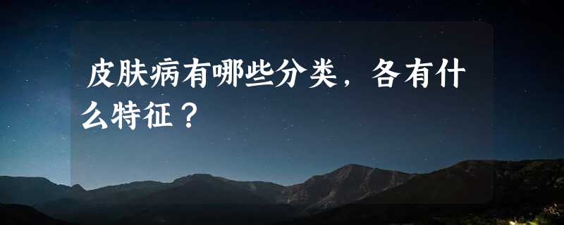 皮肤病有哪些分类，各有什么特征？