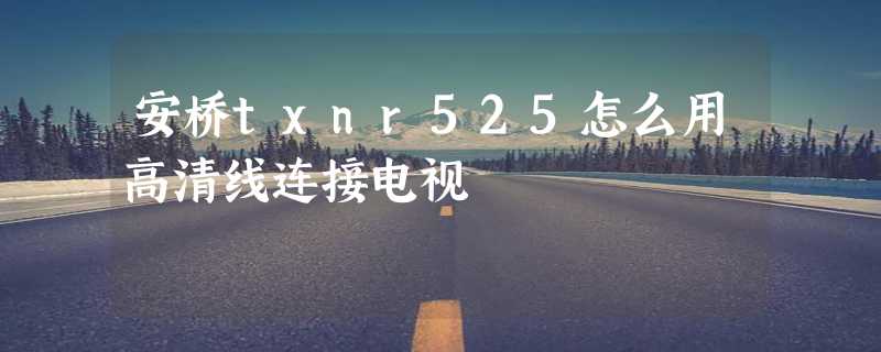 安桥txnr525怎么用高清线连接电视