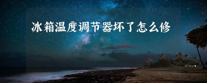 冰箱温度调节器坏了怎么修