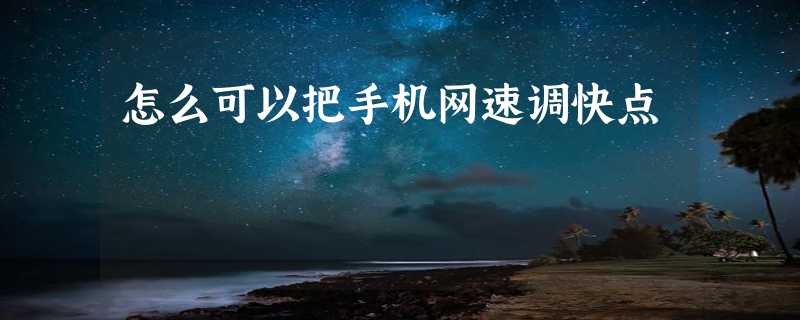 怎么可以把手机网速调快点