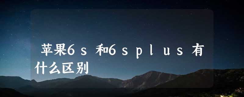 苹果6s和6splus有什么区别