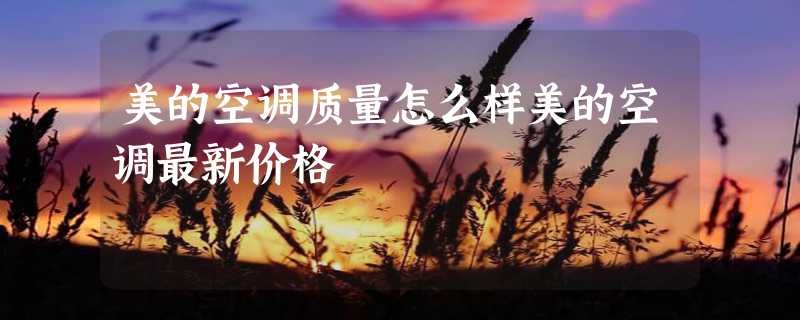 美的空调质量怎么样美的空调最新价格