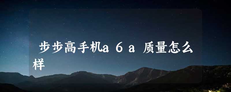 步步高手机a6a质量怎么样