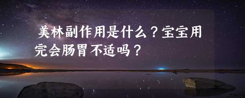 美林副作用是什么？宝宝用完会肠胃不适吗？