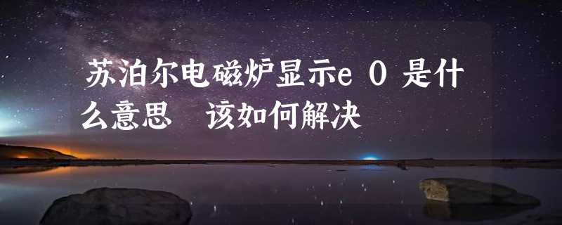 苏泊尔电磁炉显示e0是什么意思 该如何解决