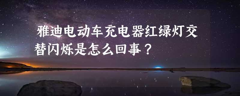 雅迪电动车充电器红绿灯交替闪烁是怎么回事？