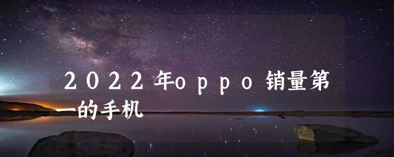 2022年oppo销量第一的手机