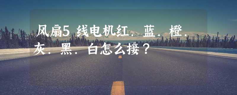 风扇5线电机红.蓝.橙.灰.黑.白怎么接？