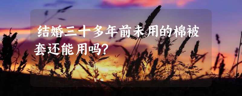 结婚三十多年前未用的棉被套还能用吗?