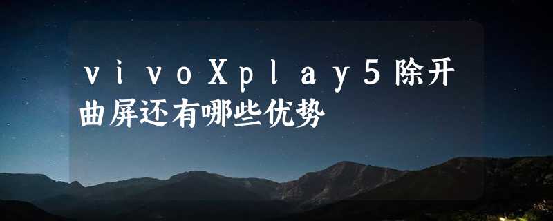 vivoXplay5除开曲屏还有哪些优势