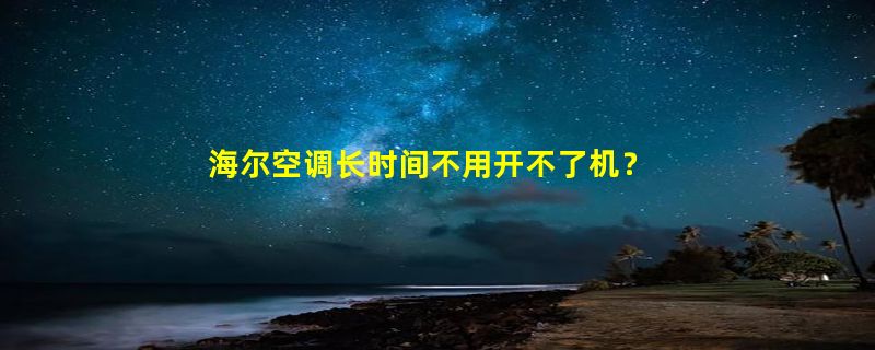 海尔空调长时间不用开不了机？