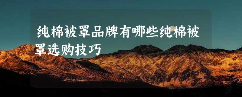 纯棉被罩品牌有哪些纯棉被罩选购技巧