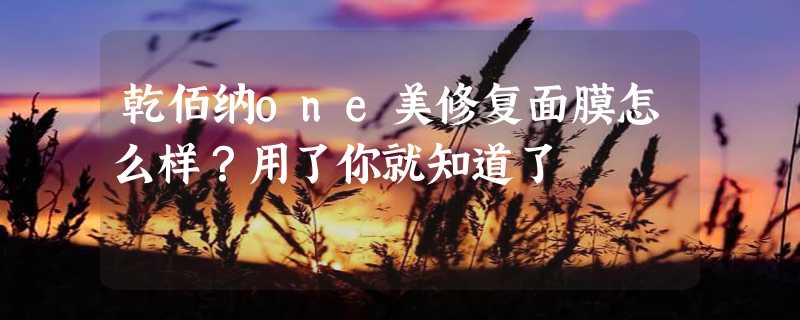 乾佰纳one美修复面膜怎么样？用了你就知道了