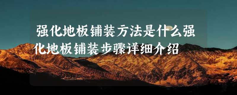 强化地板铺装方法是什么强化地板铺装步骤详细介绍