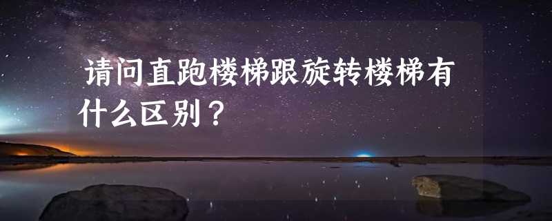 请问直跑楼梯跟旋转楼梯有什么区别？