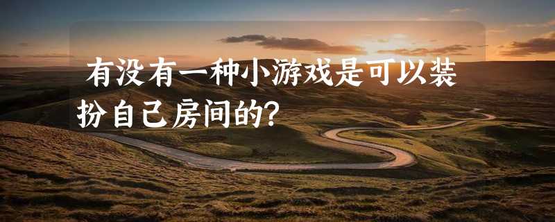 有没有一种小游戏是可以装扮自己房间的?