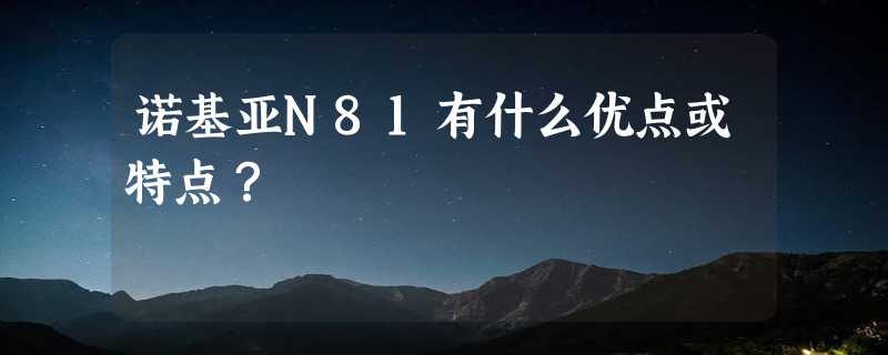 诺基亚N81有什么优点或特点？