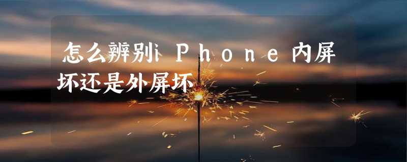 怎么辨别iPhone内屏坏还是外屏坏