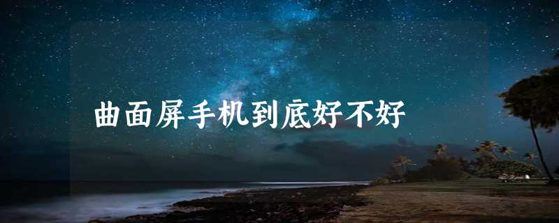 曲面屏手机到底好不好