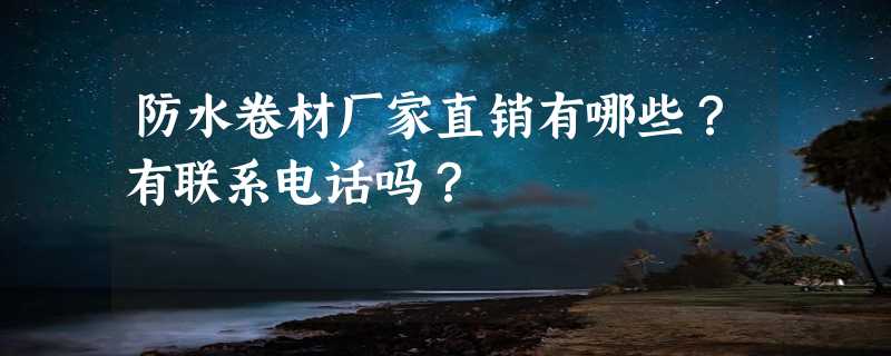 防水卷材厂家直销有哪些？有联系电话吗？