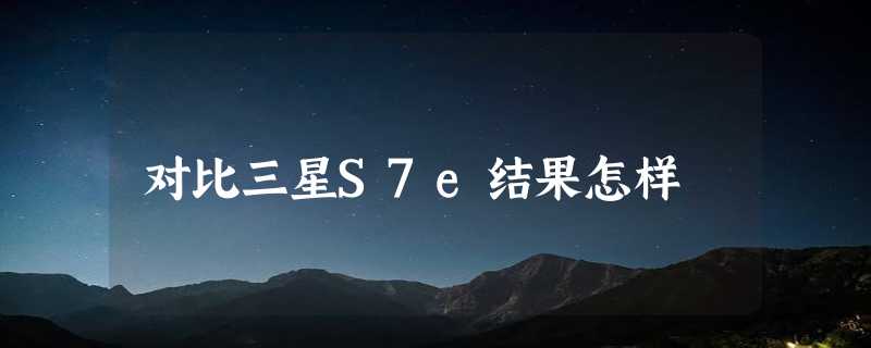 对比三星S7e结果怎样