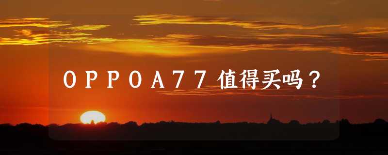 OPPOA77值得买吗？