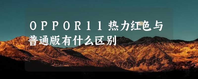 OPPOR11热力红色与普通版有什么区别