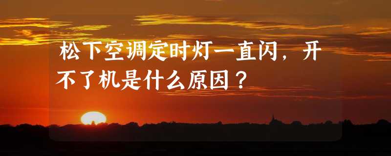 松下空调定时灯一直闪，开不了机是什么原因？