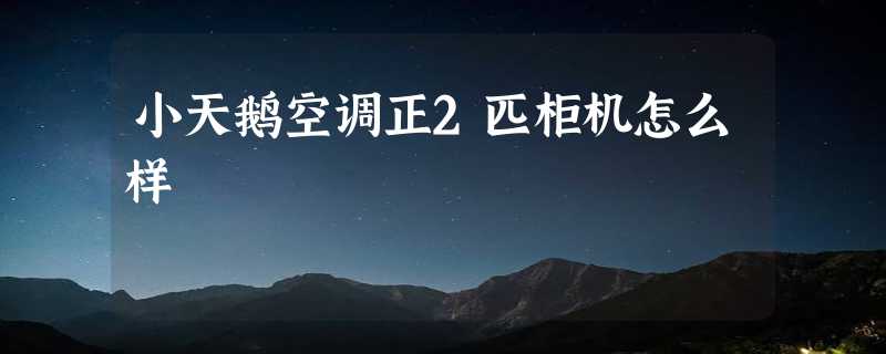 小天鹅空调正2匹柜机怎么样