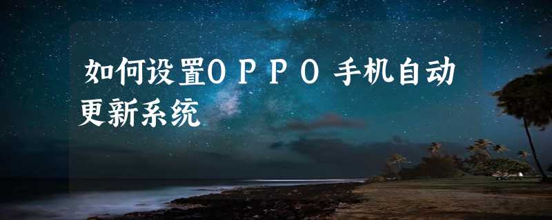 如何设置OPPO手机自动更新系统