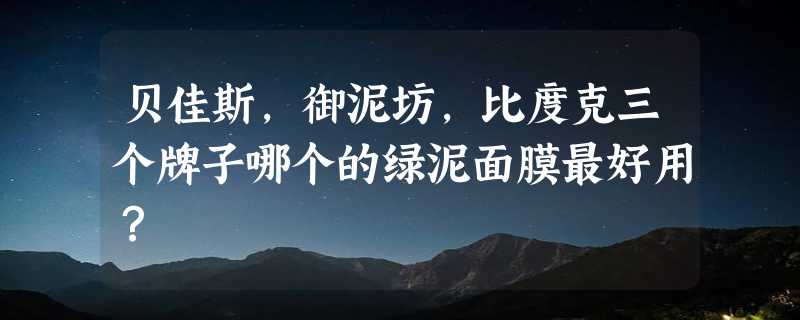 贝佳斯，御泥坊，比度克三个牌子哪个的绿泥面膜最好用？