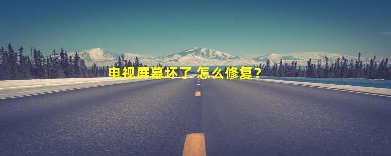 电视屏幕坏了 怎么修复？