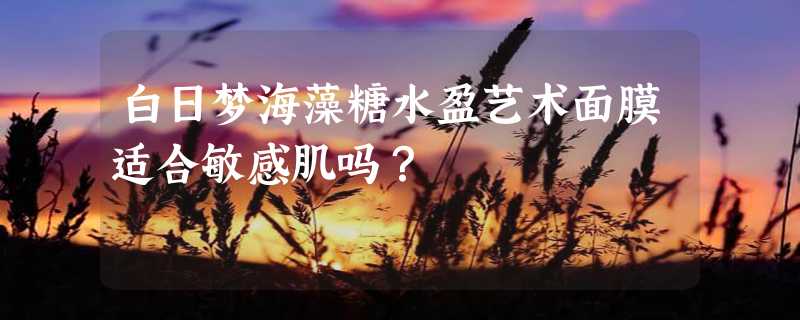 白日梦海藻糖水盈艺术面膜适合敏感肌吗？