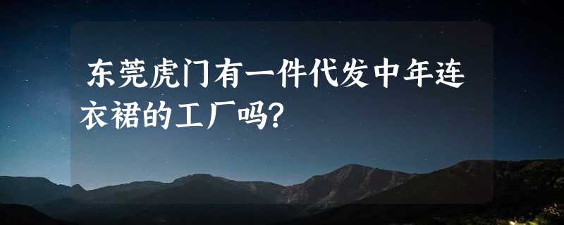 东莞虎门有一件代发中年连衣裙的工厂吗?