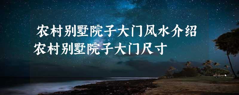 农村别墅院子大门风水介绍农村别墅院子大门尺寸