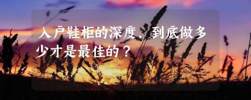 入户鞋柜的深度，到底做多少才是最佳的？