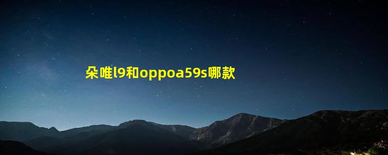 朵唯l9和oppoa59s哪款好