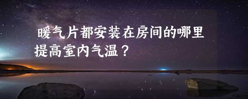 暖气片都安装在房间的哪里提高室内气温？