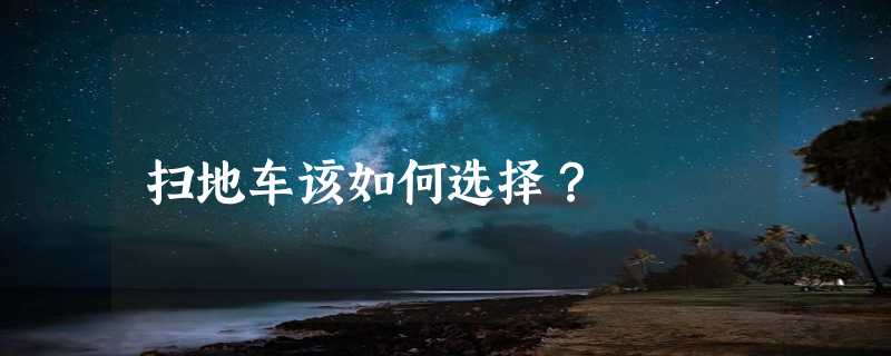 扫地车该如何选择？