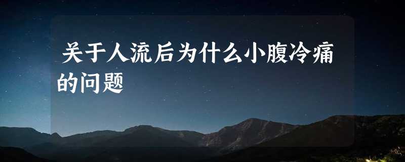 关于人流后为什么小腹冷痛的问题