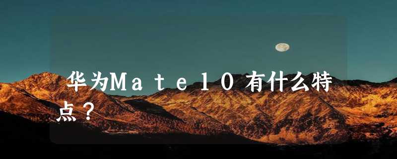 华为Mate10有什么特点？