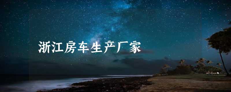 浙江房车生产厂家