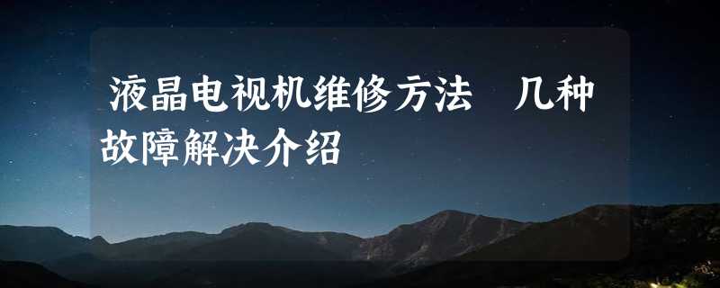 液晶电视机维修方法 几种故障解决介绍