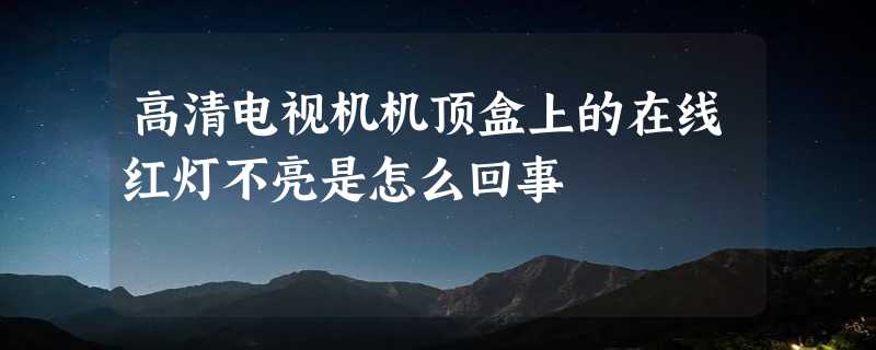 高清电视机机顶盒上的在线红灯不亮是怎么回事