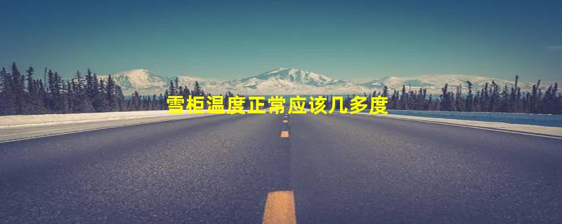 雪柜温度正常应该几多度