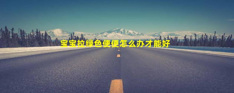 宝宝拉绿色便便怎么办才能好